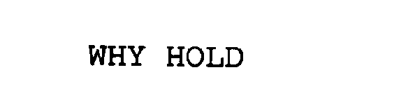 WHY HOLD