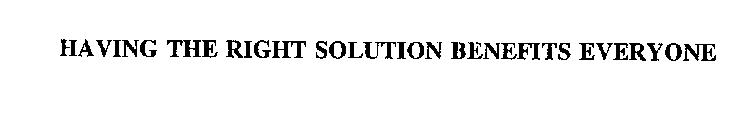 HAVING THE RIGHT SOLUTION BENEFITS EVERYONE