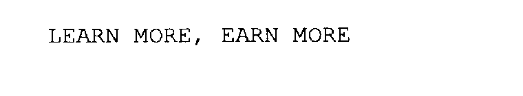 LEARN MORE, EARN MORE