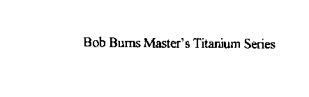 BOB BURNS MASTER'S TITANIUM SERIES