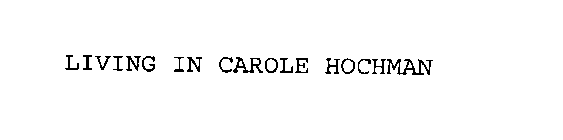 LIVING IN CAROLE HOCHMAN