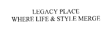 LEGACY PLACE WHERE LIFE & STYLE MERGE