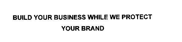 BUILD YOUR BUSINESS WHILE WE PROTECT YOUR BRAND