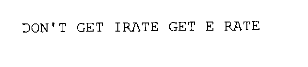 DON'T GET IRATE GET E RATE