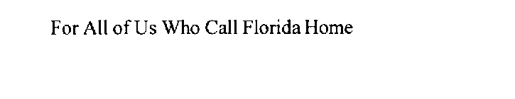 FOR ALL OF US WHO CALL FLORIDA HOME