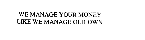 WE MANAGE YOUR MONEY LIKE WE MANAGE OUR OWN