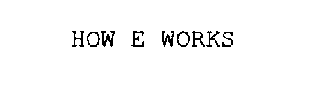 HOW E WORKS