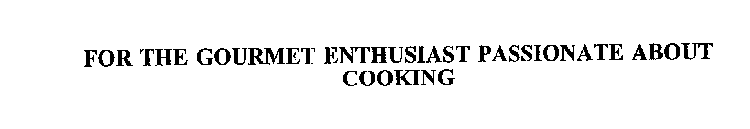 FOR THE GOURMET ENTHUSIAST PASSIONATE ABOUT COOKING