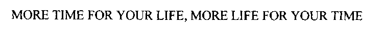 MORE TIME FOR YOUR LIFE, MORE LIFE FOR YOUR TIME