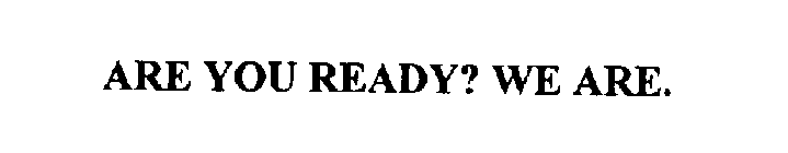 ARE YOU READY? WE ARE.