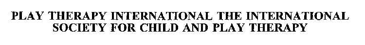 PLAY THERAPY INTERNATIONAL THE INTERNATIONAL SOCIETY FOR CHILD AND PLAY THERAPY