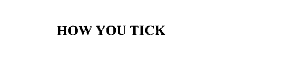 HOW YOU TICK