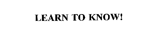 LEARN TO KNOW!