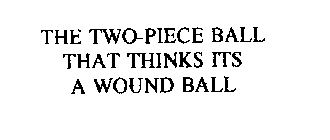 THE TWO-PIECE BALL THAT THINKS ITS A WOUND BALL