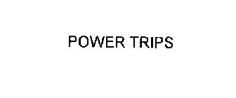POWER TRIPS