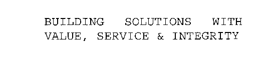 BUILDING SOLUTIONS WITH VALUE, SERVICE & INTEGRITY