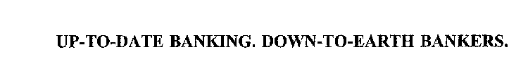 UP-TO-DATE BANKING. DOWN-TO-EARTH BANKERS.