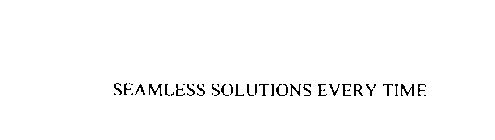 SEAMLESS SOLUTIONS EVERY TIME