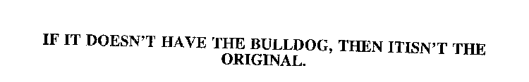 IF IT DOESN'T HAVE THE BULLDOG, THEN ITISN'T THE ORIGINAL.