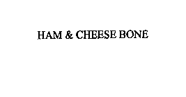 HAM & CHEESE BONE
