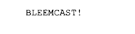 BLEEMCAST!