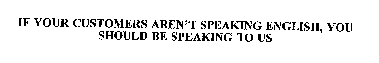 IF YOUR CUSTOMERS AREN'T SPEAKING ENGLISH, YOU SHOULD BE SPEAKING TO US