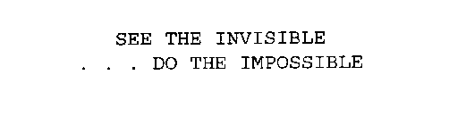 SEE THE INVISIBLE . . . DO THE IMPOSSIBLE