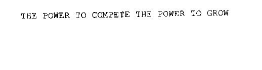 THE POWER TO COMPETE THE POWER TO GROW