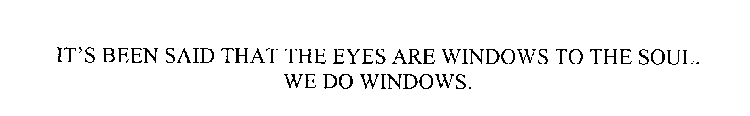 IT' S BEEN SAID THAT THE EYES ARE WINDOWS TO THE SOUL.  WE DO WINDOWS.