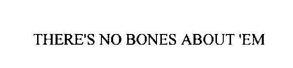 THERE' S NO BONES ABOUT ' EM