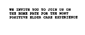 WE INVITE YOU TO JOIN US ON THE HOMEPATH FOR THE MOST POSITIVE ELDER CARE EXPERIENCE