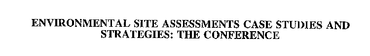 ENVIRONMENTAL SITE ASSESSMENTS CASE STUDIES AND STRATEGIES: THE CONFERENCE