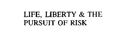 LIFE, LIBERTY & THE PURSUIT OF RISK