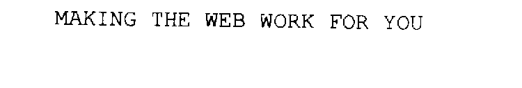 MAKING THE WEB WORK FOR YOU