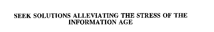 SEEK SOLUTIONS ALLEVIATING THE STRESS OF THE INFORMATION AGE