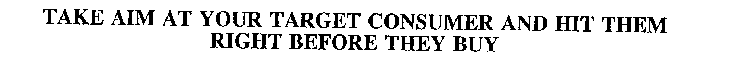 TAKE AIM AT YOUR TARGET CONSUMER AND HIT THEM RIGHT BEFORE THEY BUY