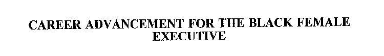 CAREER ADVANCEMENT FOR THE BLACK FEMALE EXECUTIVE