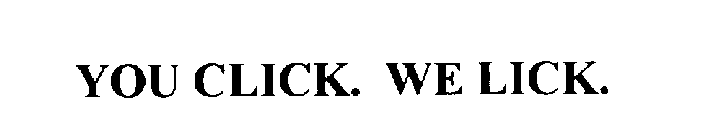 YOU CLICK. WE LICK.