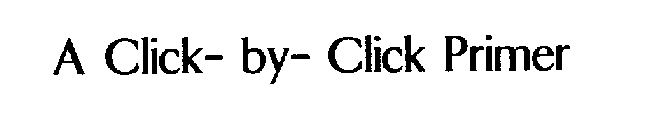 A CLICK- BY- CLICK PRIMER