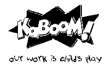KABOOM! OUR WORK IS CHILD'S PLAY