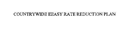 COUNTRYWIDE EEASY RATE REDUCTION PLAN