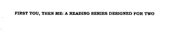 FIRST YOU, THEN ME: A READING SERIES DESIGNED FOR TWO