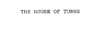 THE HOUSE OF TUBES