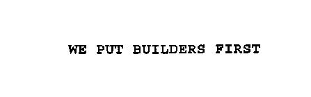 WE PUT BUILDERS FIRST