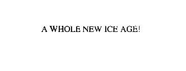 A WHOLE NEW ICE AGE!