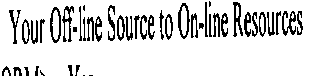 YOUR OFF-LINE SOURCE TO ON-LINE RESOURCES