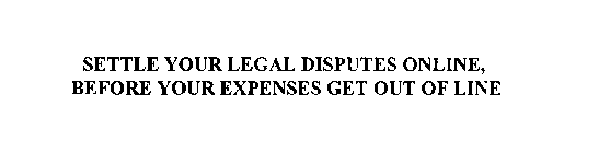 SETTLE YOUR LEGAL DISPUTES ONLINE, BEFORE YOUR EXPENSES GET OUT OF LINE