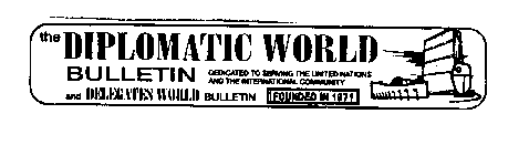 THE DIPLOMATIC WORLD BULLETIN AND DELEGATES WORLD BULLETIN DEDICATED TO SERVING THE UNITED NATIONS AND THE INTERNATIONAL COMMUNITY FOUNDED IN 1971