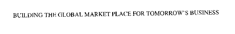 BUILDING THE GLOBAL MARKET PLACE FOR TOMORROW'S BUSINESS