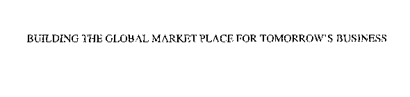 BUILDING THE GLOBAL MARKET PLACE FOR TOMORROW'S BUSINESS